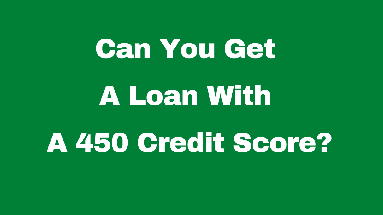 Can I Get A Loan With A 450 Credit Score?