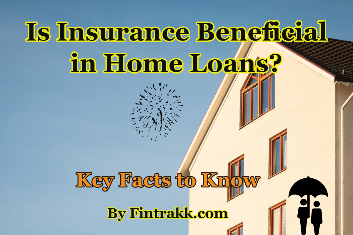 Is Insurance Beneficial in Home Loans? Key Facts to Know Fintrakk