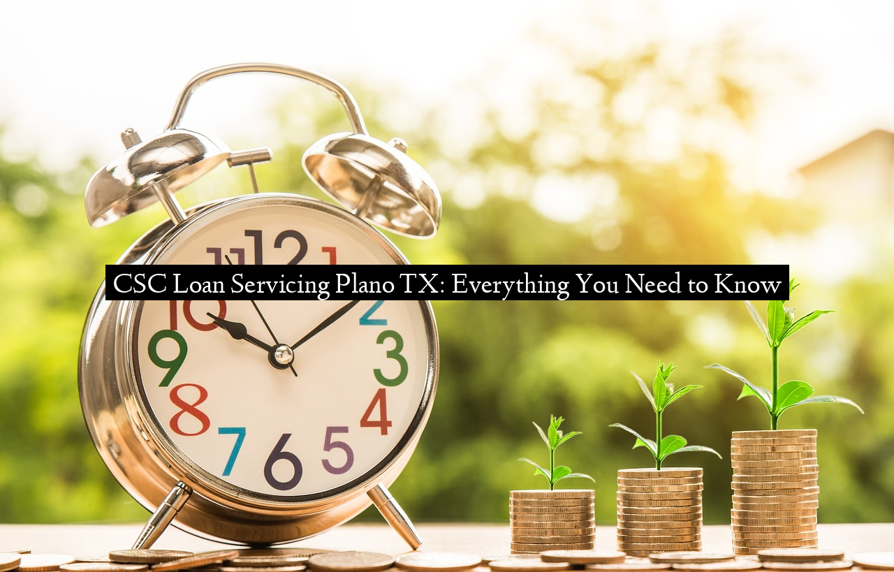 CSC Loan Servicing Plano TX: Everything You Need to Know