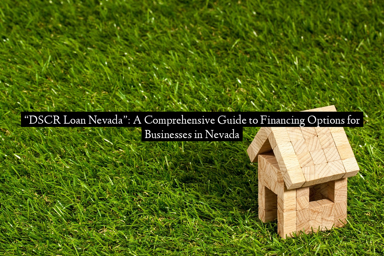 “DSCR Loan Nevada”: A Comprehensive Guide to Financing Options for Businesses in Nevada