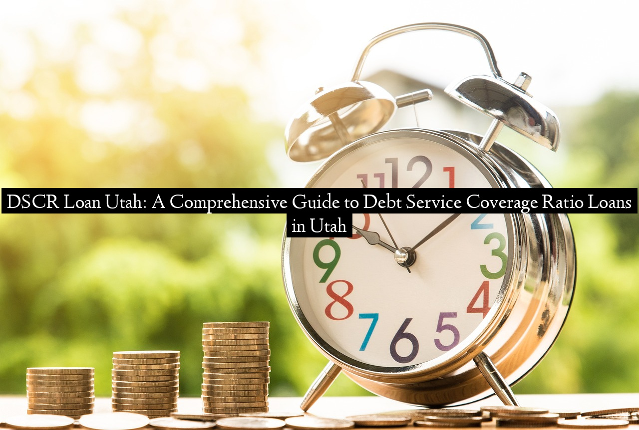DSCR Loan Utah: A Comprehensive Guide to Debt Service Coverage Ratio Loans in Utah