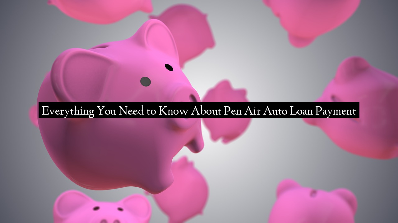 Everything You Need to Know About Pen Air Auto Loan Payment