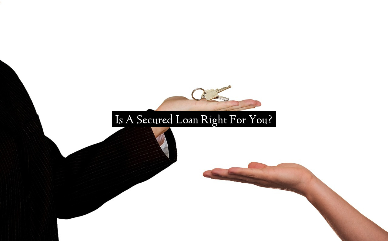 Is A Secured Loan Right For You?