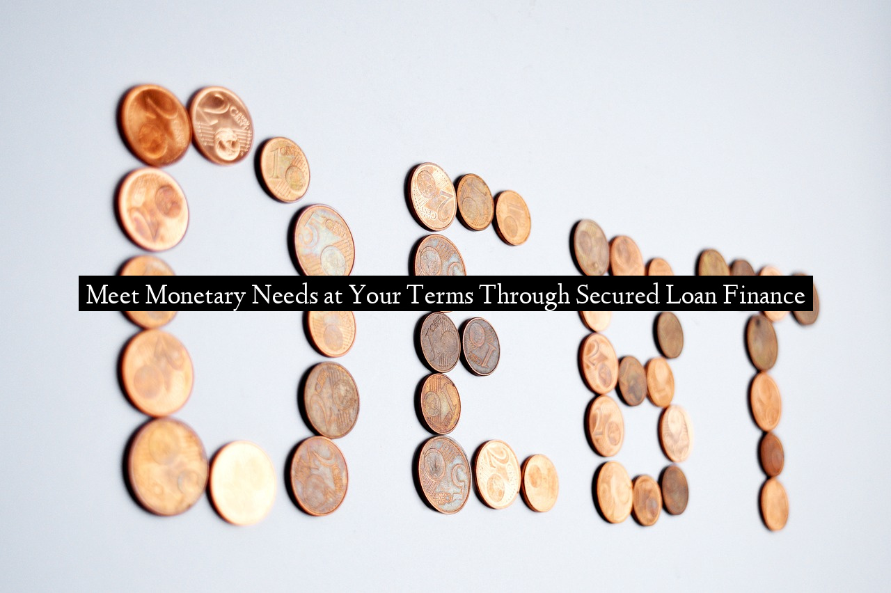 Meet Monetary Needs at Your Terms Through Secured Loan Finance